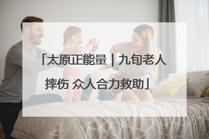 太原正能量｜九旬老人摔伤 众人合力救助