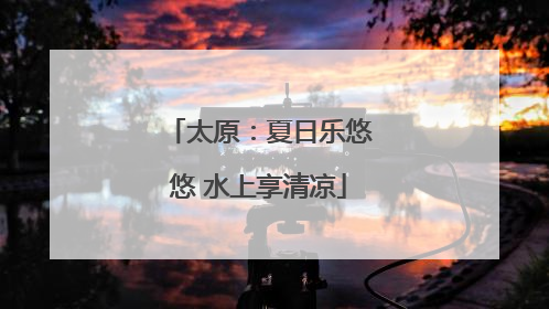 太原：夏日乐悠悠 水上享清凉