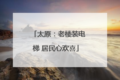 太原：老楼装电梯 居民心欢喜