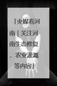 央媒看河南｜关注河南生态修复、农业灌溉等内容