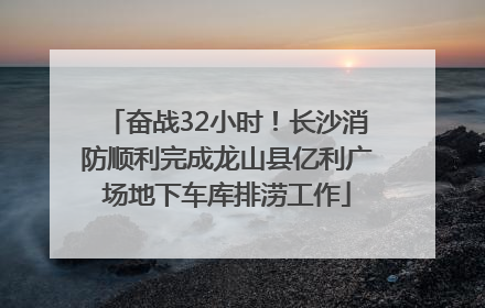 奋战32小时！长沙消防顺利完成龙山县亿利广场地下车库排涝工作