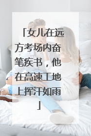 女儿在远方考场内奋笔疾书，他在高速工地上挥汗如雨