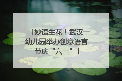 妙语生花！武汉一幼儿园举办创意语言节庆“六一”