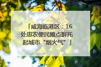 威海临港区：16处惠农便民摊点群托起城市“烟火气”