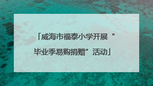 威海市福泰小学开展“毕业季易购捐赠”活动