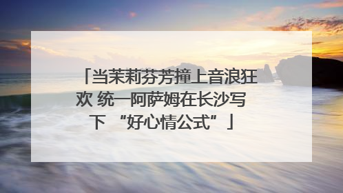 当茉莉芬芳撞上音浪狂欢 统一阿萨姆在长沙写下 “好心情公式”