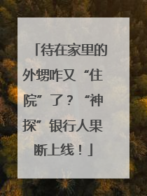 待在家里的外甥咋又“住院”了？“神探”银行人果断上线！