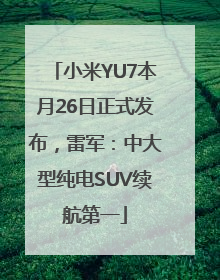 小米YU7本月26日正式发布，雷军：中大型纯电SUV续航第一