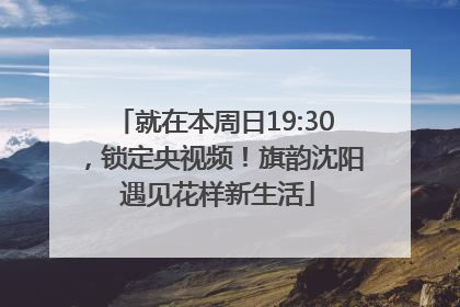 就在本周日19:30，锁定央视频！旗韵沈阳 遇见花样新生活
