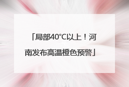 局部40℃以上！河南发布高温橙色预警