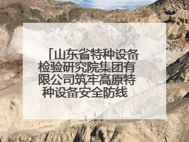 山东省特种设备检验研究院集团有限公司筑牢高原特种设备安全防线 共绘拉萨美好生活画卷
