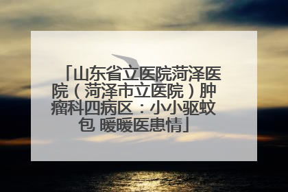 山东省立医院菏泽医院（菏泽市立医院）肿瘤科四病区：小小驱蚊包 暖暖医患情