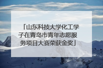 山东科技大学化工学子在青岛市青年志愿服务项目大赛荣获金奖