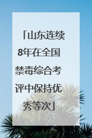 山东连续8年在全国禁毒综合考评中保持优秀等次