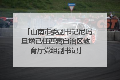 山南市委副书记尼玛旦增已任西藏自治区教育厅党组副书记