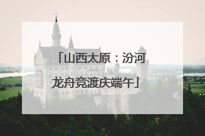 山西太原：汾河龙舟竞渡庆端午