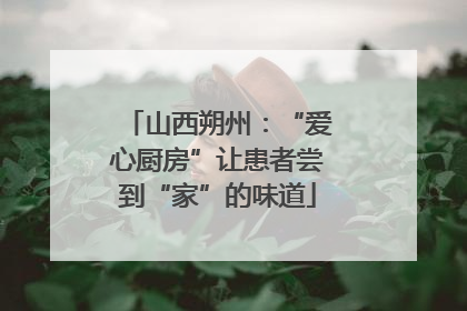 山西朔州：“爱心厨房”让患者尝到“家”的味道