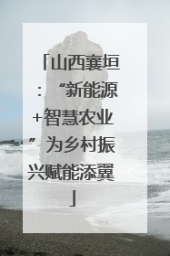 山西襄垣：“新能源+智慧农业”为乡村振兴赋能添翼