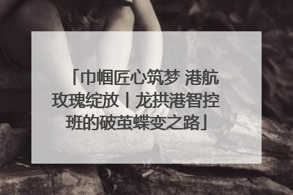 巾帼匠心筑梦 港航玫瑰绽放丨龙拱港智控班的破茧蝶变之路