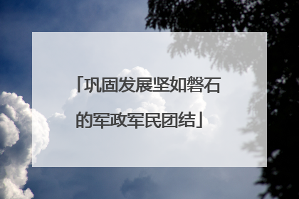 巩固发展坚如磐石的军政军民团结