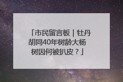 市民留言板｜牡丹胡同40年树龄大杨树因何被扒皮？