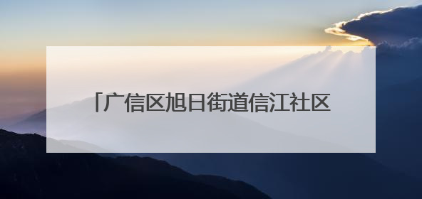 广信区旭日街道信江社区以党建引领“微治理”绣出老旧小区“幸福景”