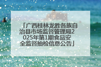 广西桂林龙胜各族自治县市场监督管理局2025年第1期食品安全监督抽检信息公告