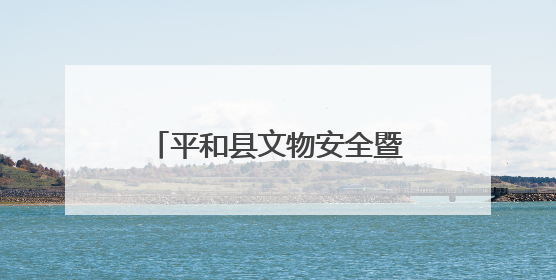 平和县文物安全暨消防救援现场演练工作会在大溪镇召开
