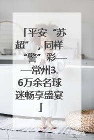 平安“苏超”，同样“警”彩——常州3.6万余名球迷畅享盛宴