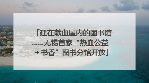 建在献血屋内的图书馆……无锡首家“热血公益＋书香”图书分馆开放