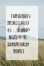 建设银行黑龙江省分行：金融护航高考季 温情织就梦想路