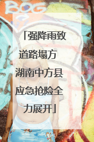 强降雨致道路塌方 湖南中方县应急抢险全力展开