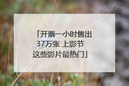 开票一小时售出37万张 上影节这些影片最热门