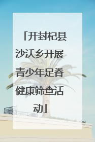 开封杞县沙沃乡开展青少年足脊健康筛查活动
