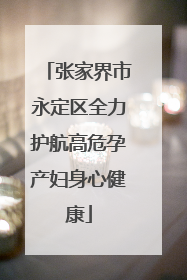 张家界市永定区全力护航高危孕产妇身心健康
