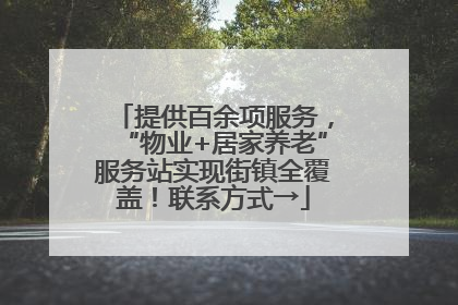 提供百余项服务，“物业+居家养老”服务站实现街镇全覆盖！联系方式→