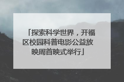 探索科学世界，开福区校园科普电影公益放映周首映式举行