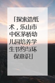 探索造纸术，乐山市中区茅桥幼儿园培养学生节约与环保意识