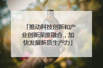 推动科技创新和产业创新深度融合,加快发展新质生产力