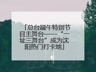 总台端午特别节目主舞台——“一址三舞台”成为沈阳热门打卡地