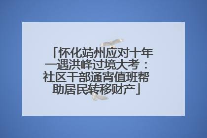 怀化靖州应对十年一遇洪峰过境大考：社区干部通宵值班帮助居民转移财产