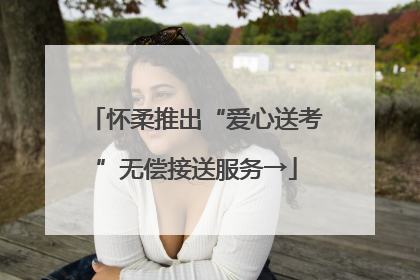 怀柔推出“爱心送考”无偿接送服务→