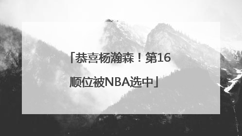 恭喜杨瀚森！第16顺位被NBA选中