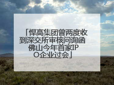 悍高集团曾两度收到深交所审核问询函 佛山今年首家IPO企业过会
