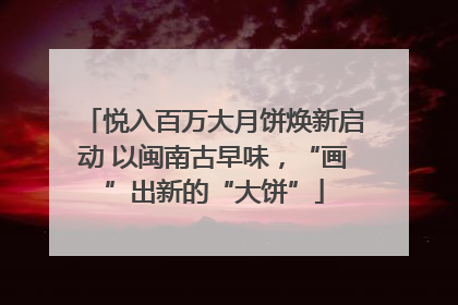 悦入百万大月饼焕新启动 以闽南古早味，“画”出新的“大饼”