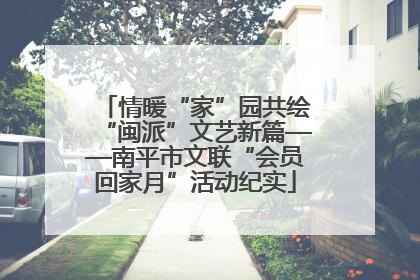 情暖“家”园共绘“闽派”文艺新篇——南平市文联“会员回家月”活动纪实