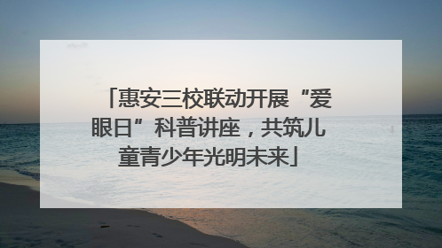 惠安三校联动开展“爱眼日”科普讲座，共筑儿童青少年光明未来