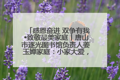 感恩奋进 双争有我•致敬最美家庭丨唐山市逐光图书馆负责人姜玉婵家庭：小家大爱，点亮乡村娃的梦想
