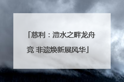 慈利：澧水之畔龙舟竞 非遗焕新展风华