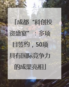 成都“科创投资盛宴”：多项目签约，50项具有国际竞争力的成果亮相